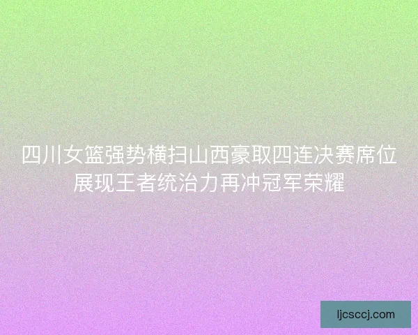四川女篮强势横扫山西豪取四连决赛席位展现王者统治力再冲冠军荣耀